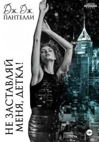 Не заставляй меня, детка! - Пантелли Дж.Дж.