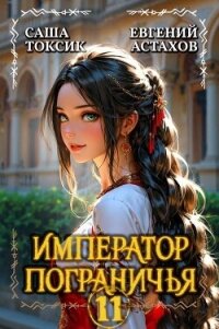 Император Пограничья 11 (СИ) - Астахов Евгений Евгеньевич