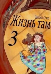 Жизнь Там 3 (СИ) - Очер Татьяна