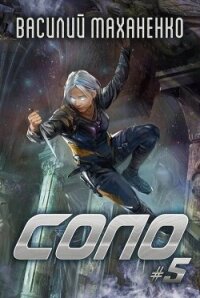 Соло. Книга 5 (СИ) - Маханенко Василий Михайлович