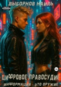 Цифровое правосудие. Информация – это оружие - Выборнов Наиль Эдуардович