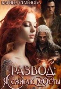Развод: я сжигаю мосты (СИ) - Семенова Карина