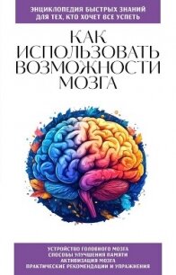 Как использовать возможности мозга. Для тех, кто хочет все успеть - Коллектив авторов