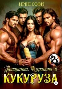 Попаданка, 4 дракона и кукуруза - Софи Ирен
