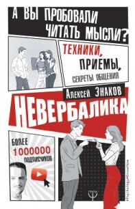 Невербалика. А вы пробовали читать мысли? Техники, приемы, секреты общения - Знаков Алексей
