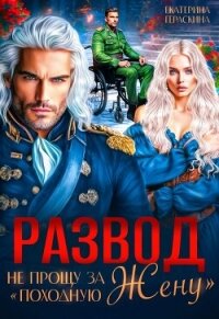 Развод. Не прощу за "походную жену" (СИ) - Гераскина Екатерина
