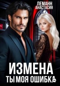 Измена Ты моя Ошибка - Леманн Анастасия
