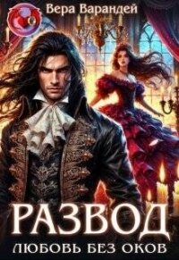 Развод. Любовь без оков (СИ) - Варандей Вера