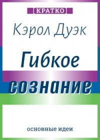 Гибкое сознание. Новый взгляд на психологию развития взрослых и детей. Кэрол Дуэк. Кратко - Культур-Мультур