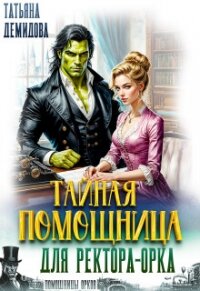 Тайная помощница для ректора-орка (СИ) - Демидова Татьяна