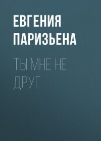 Ты мне не друг - Паризьена Евгения Сергеевна
