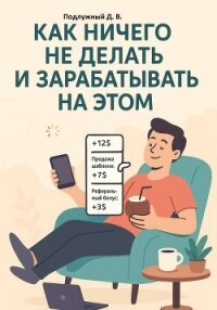 Как ничего не делать и зарабатывать на этом - Подлужный Дмитрий Васильевич