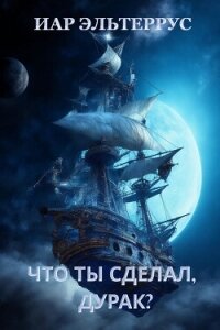 Что ты сделал, дурак? - Эльтеррус Иар
