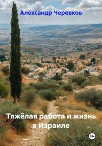 Тяжёлая работа и жизнь в Израиле - Черевков Александр Сергеевич