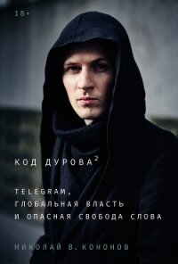 Код Дурова 2: Telegram, глобальная власть и опасная свобода слова - Кононов Николай В.