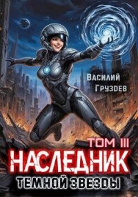 Наследник темной звезды. Том III (СИ) - Груздев Василий