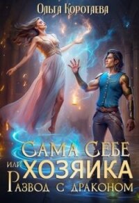 Сама себе хозяйка, или Развод с драконом (СИ) - Коротаева Ольга