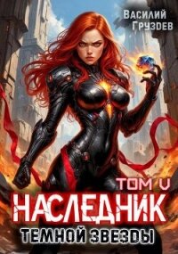 Наследник темной звезды. Том V (СИ) - Груздев Василий