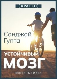 Устойчивый мозг. Как сохранить мозг продуктивным в любом возрасте. Санджай Гупта. Кратко - Культур-Мультур
