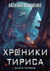 Хроники Тириса. Книга 1 (СИ) - Маханенко Василий Михайлович