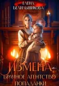 Измена. Брачное агентство попаданки (СИ) - Белильщикова Елена