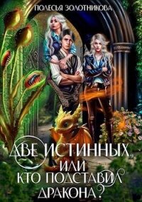 Две истинных, или Кто подставил дракона? (СИ) - Золотникова Полесья
