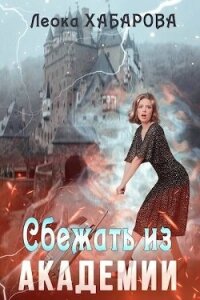 Сбежать из Академии (СИ) - Хабарова Леока