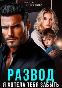 Развод. Я хотела тебя забыть - Колоскова Галина