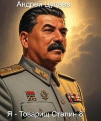 Я – Товарищ Сталин 8 (СИ) - Цуцаев Андрей