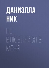 Не влюбляйся в меня - Ник Даниэлла