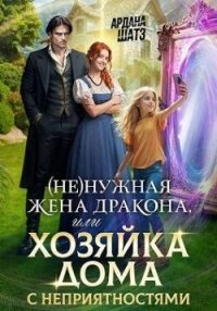 (Не)нужная жена дракона, или Хозяйка дома с неприятностями (СИ) - Шатз Ардана
