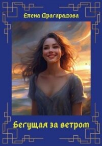 Бегущая за ветром (СИ) - Драгарадова Елена