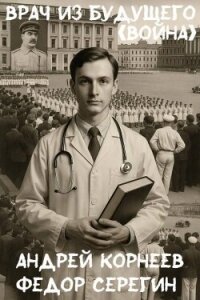 Врач из будущего. Война (СИ) - Корнеев Андрей