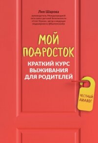 Мой подросток. Краткий курс выживания для родителей - Шарова Лия