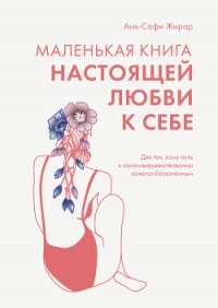 Маленькая книга настоящей любви к себе. Для тех, кому путь к самосовершенствованию кажется бесконечн - Жирар Анн-Софи