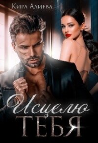 Исцелю тебя (СИ) - Алиева Кира