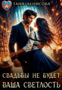 Свадьбы не будет, Ваша Светлость (СИ) - Денисова Таня