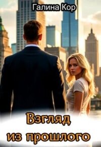 Взгляд из прошлого (СИ) - Кор Галина