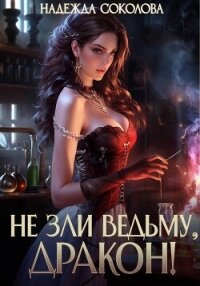 Не зли ведьму, дракон! - Соколова Надежда