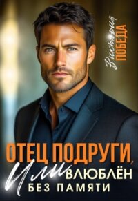 Отец подруги, или Влюблен без памяти (СИ) - Победа Виктория