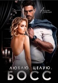 Люблю. Целую. Босс - Аркади Алина