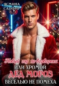 Новый год по-варварски, хромой Дед мороз веселью не помеха (СИ) - Сапфир Ясмина