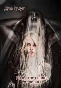 Разбитое сердце Адрианы (СИ) - "Диа Гроул"