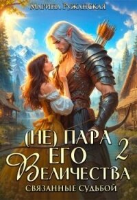 (не) Пара Его Величества. Связанные судьбой (СИ) - Ружанская Марина