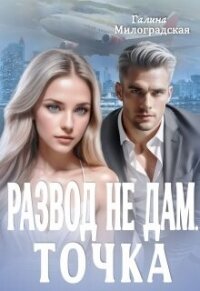 Развод не дам. Точка (СИ) - Милоградская Галина