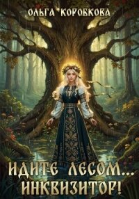 Идите лесом…Инквизитор! - Коробкова Ольга