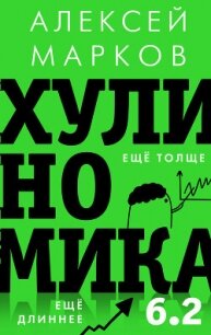 Хулиномика 6.2: хулиганская экономика. Еще толще. Еще длиннее - Марков Алексей Викторович