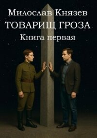 Товарищ Гроза. Книга Первая (СИ) - Князев Милослав