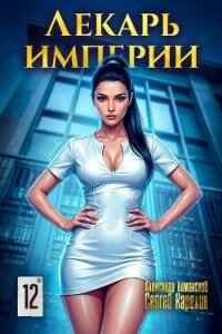 Лекарь Империи 12 (СИ) - Лиманский Александр