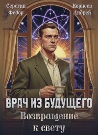 Врач из будущего. Возвращение к свету (СИ) - Корнеев Андрей